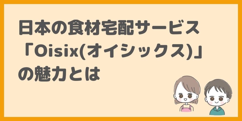 日本の食材宅配サービス「Oisix(オイシックス)」の魅力とは